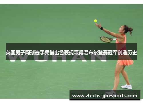 英国男子网球选手凭借出色表现赢得温布尔登赛冠军创造历史