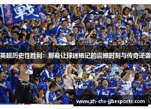 英超历史性胜利：那些让球迷铭记的震撼时刻与传奇逆袭