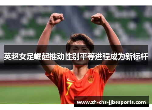 英超女足崛起推动性别平等进程成为新标杆