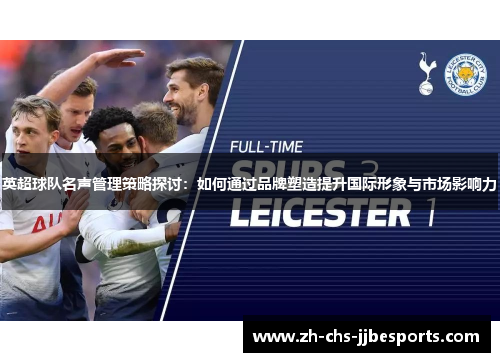 英超球队名声管理策略探讨：如何通过品牌塑造提升国际形象与市场影响力