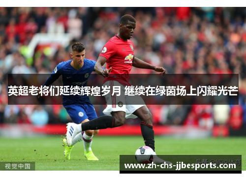 英超老将们延续辉煌岁月 继续在绿茵场上闪耀光芒