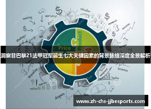 洞察非巴黎21法甲冠军诞生七大关键因素的背景脉络深度全景解析