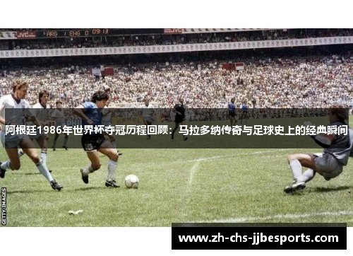 阿根廷1986年世界杯夺冠历程回顾：马拉多纳传奇与足球史上的经典瞬间
