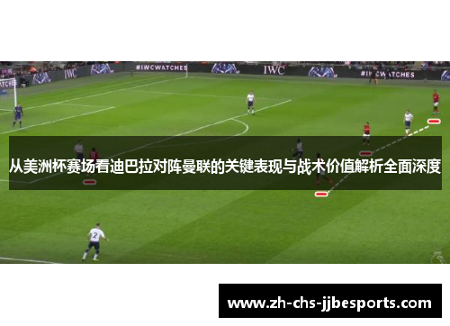 从美洲杯赛场看迪巴拉对阵曼联的关键表现与战术价值解析全面深度