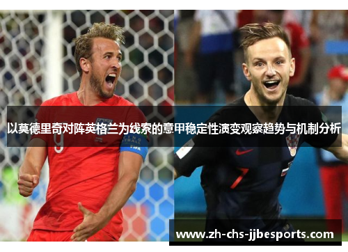 以莫德里奇对阵英格兰为线索的意甲稳定性演变观察趋势与机制分析