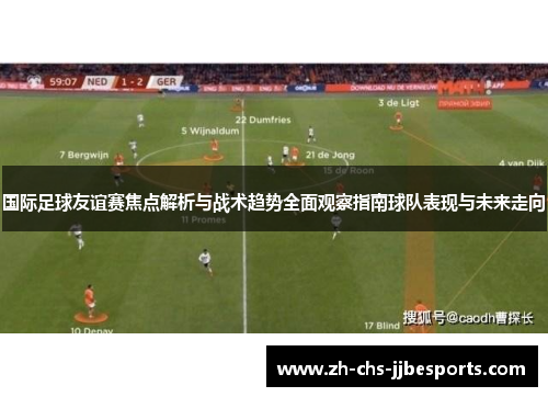国际足球友谊赛焦点解析与战术趋势全面观察指南球队表现与未来走向