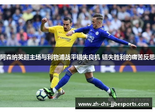 阿森纳英超主场与利物浦战平错失良机 错失胜利的痛苦反思