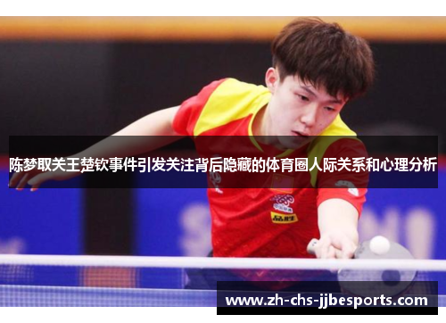 陈梦取关王楚钦事件引发关注背后隐藏的体育圈人际关系和心理分析